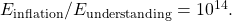 E_{\rm inflation}/E_{\rm understanding} = 10^{14}.