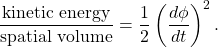 \displaystyle{\frac{\rm kinetic\ energy}{\rm spatial\ volume} = \frac{1}{2}\left(\frac{d\phi}{dt}\right)^2.}