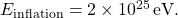 E_{\rm inflation} = 2 \times 10^{25}\, {\rm eV}.