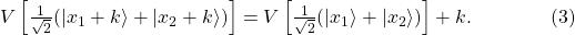 V\left[\frac{1}{\sqrt{2}}(|x_1+k\rangle + |x_2+k\rangle)\right] = V\left[\frac{1}{\sqrt{2}}(|x_1\rangle + |x_2\rangle)\right] +k . \qquad\qquad (3)