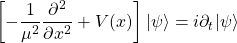 \displaystyle{\left[-\frac{1}{\mu^2}\frac{\partial^2}{\partial x^2} + V(x)\right]|\psi\rangle = i\partial_t |\psi\rangle}