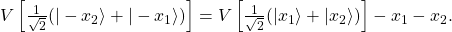 V\left[\frac{1}{\sqrt{2}}(|-x_2\rangle + |-x_1\rangle)\right] = V\left[\frac{1}{\sqrt{2}}(|x_1\rangle + |x_2\rangle)\right] -x_1 - x_2.