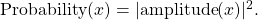 \mathrm{Probability}(x) = |\mathrm{amplitude}(x)|^2.