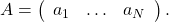 A = \left( \begin{array}{ccc} a_1 & \ldots & a_N\end{array} \right).